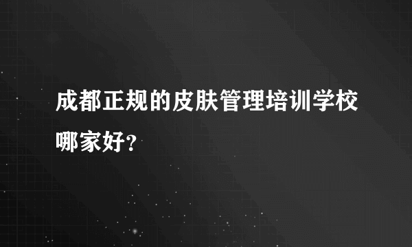 成都正规的皮肤管理培训学校哪家好？