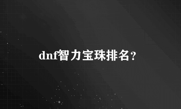 dnf智力宝珠排名？