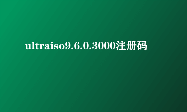 ultraiso9.6.0.3000注册码