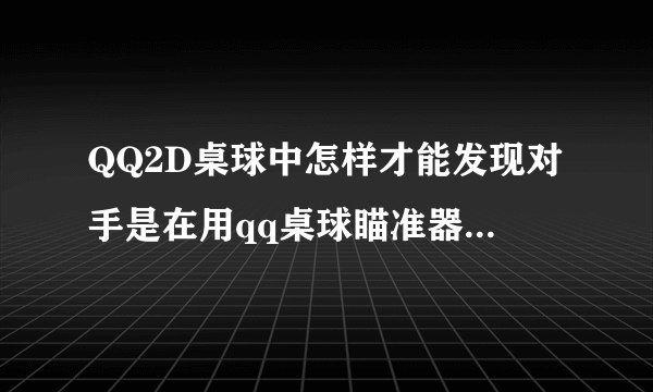 QQ2D桌球中怎样才能发现对手是在用qq桌球瞄准器作弊呢？