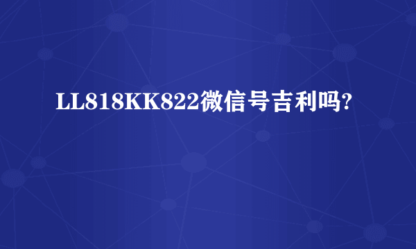 LL818KK822微信号吉利吗?