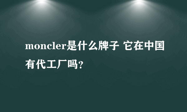 moncler是什么牌子 它在中国有代工厂吗？