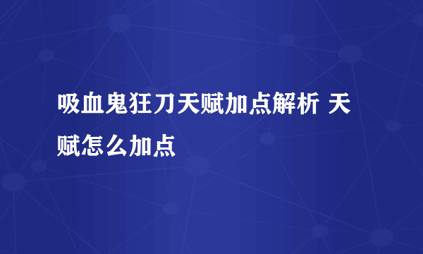 吸血鬼狂刀天赋加点解析 天赋怎么加点