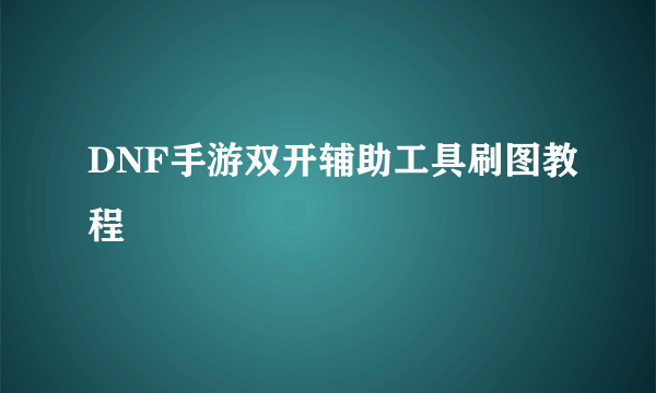 DNF手游双开辅助工具刷图教程