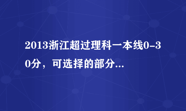 2013浙江超过理科一本线0-30分，可选择的部分学校和专业