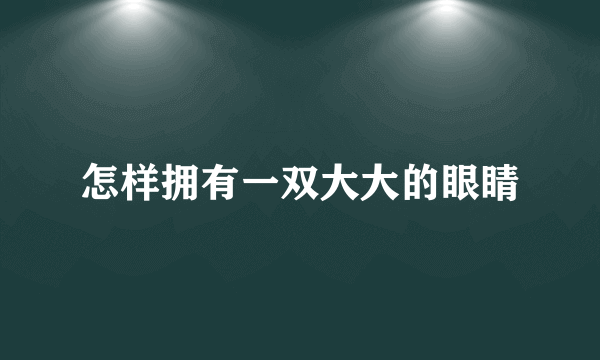 怎样拥有一双大大的眼睛