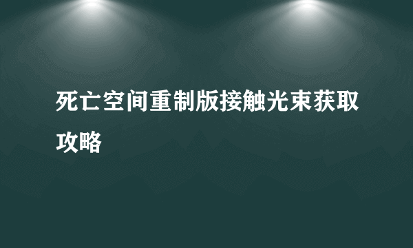 死亡空间重制版接触光束获取攻略