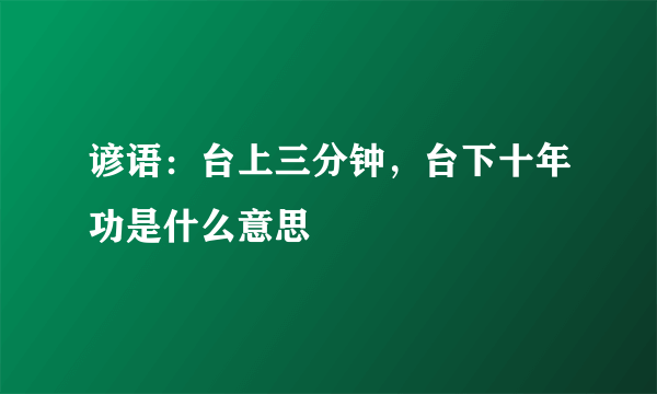 谚语：台上三分钟，台下十年功是什么意思