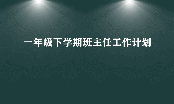 一年级下学期班主任工作计划