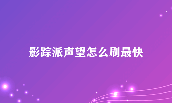 影踪派声望怎么刷最快