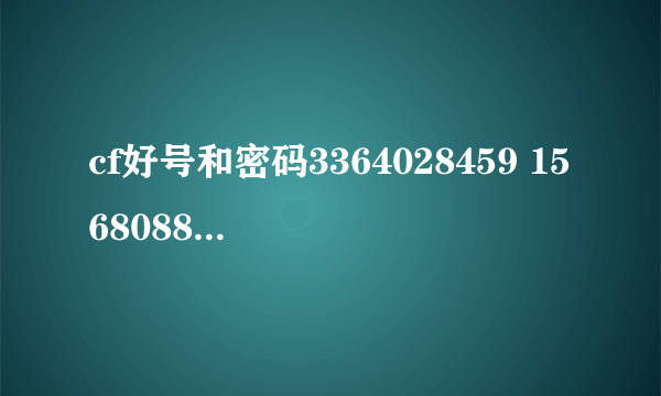 cf好号和密码3364028459 15680884288