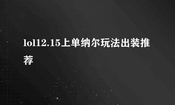 lol12.15上单纳尔玩法出装推荐