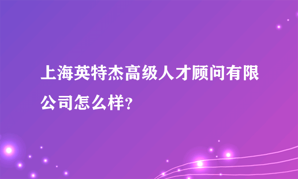 上海英特杰高级人才顾问有限公司怎么样？