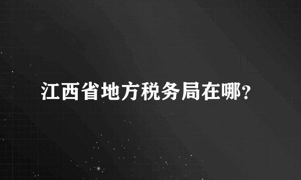 江西省地方税务局在哪？