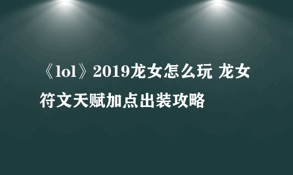 《lol》2019龙女怎么玩 龙女符文天赋加点出装攻略