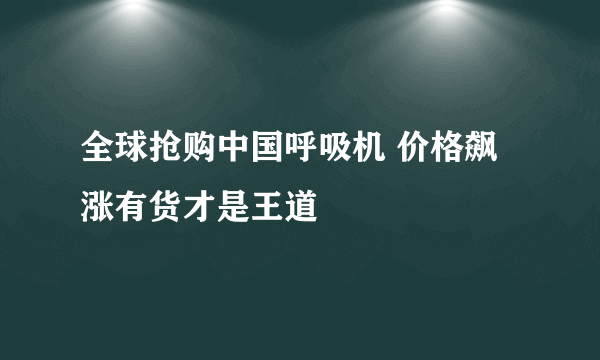 全球抢购中国呼吸机 价格飙涨有货才是王道