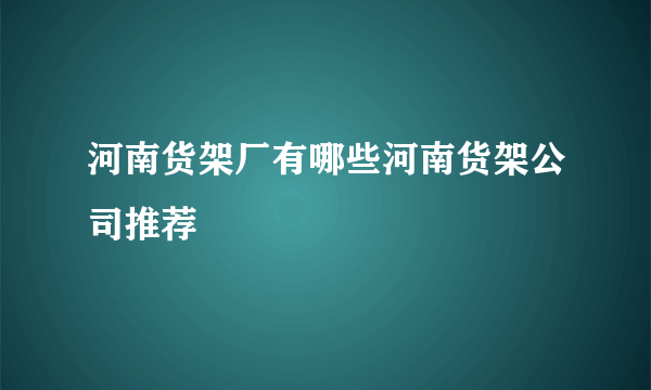 河南货架厂有哪些河南货架公司推荐