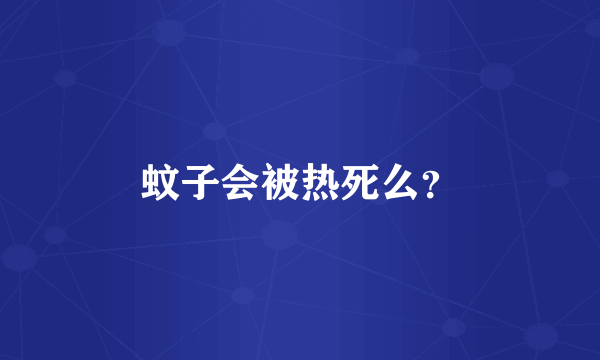 蚊子会被热死么？