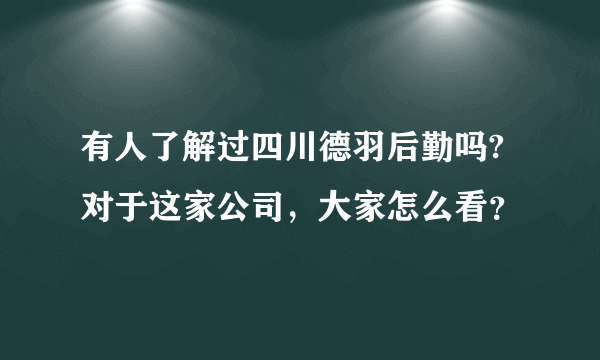 有人了解过四川德羽后勤吗?对于这家公司，大家怎么看？