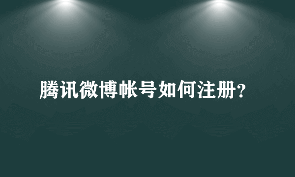 腾讯微博帐号如何注册？