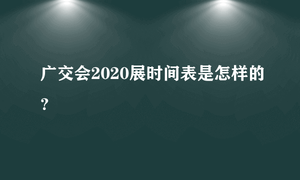 广交会2020展时间表是怎样的？