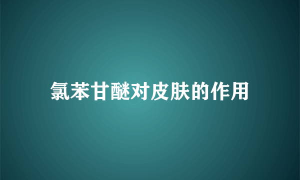 氯苯甘醚对皮肤的作用