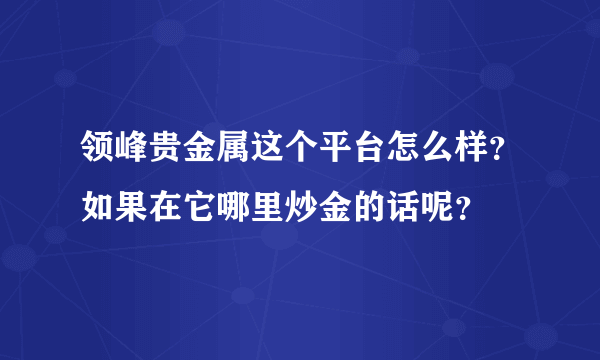 领峰贵金属这个平台怎么样？如果在它哪里炒金的话呢？