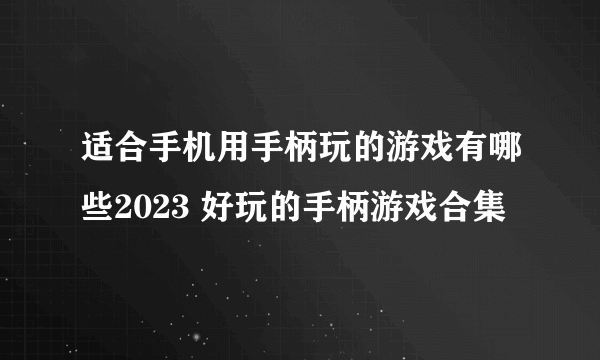 适合手机用手柄玩的游戏有哪些2023 好玩的手柄游戏合集