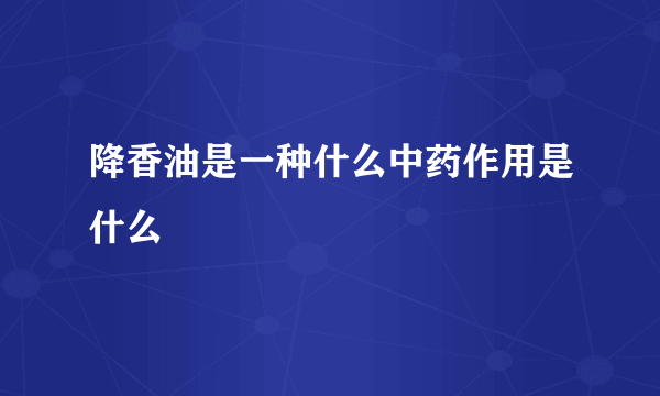 降香油是一种什么中药作用是什么