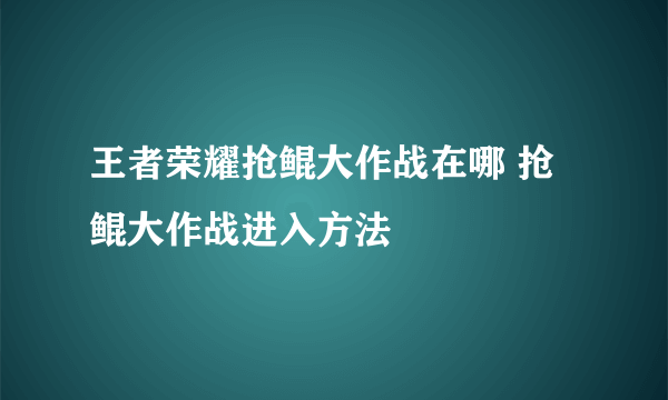 王者荣耀抢鲲大作战在哪 抢鲲大作战进入方法