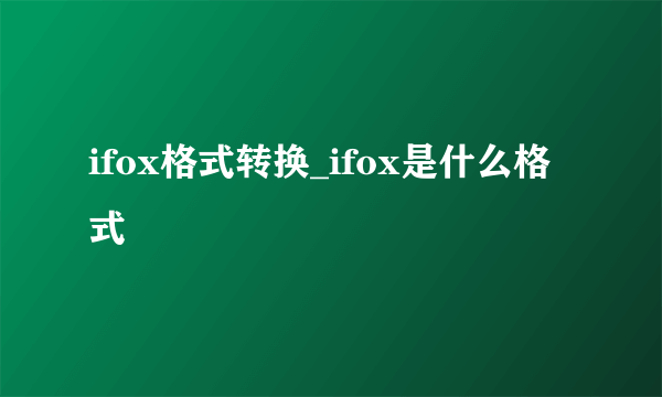 ifox格式转换_ifox是什么格式