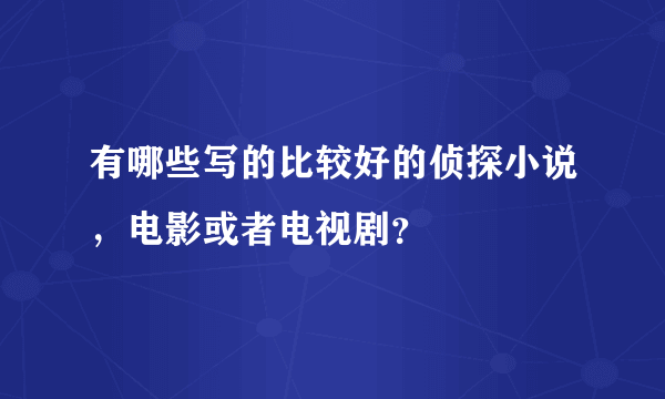 有哪些写的比较好的侦探小说，电影或者电视剧？