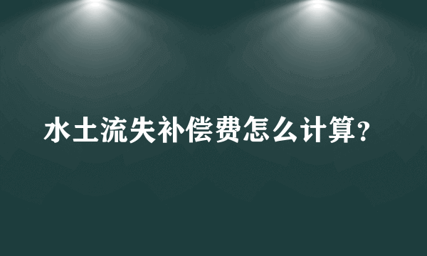 水土流失补偿费怎么计算？