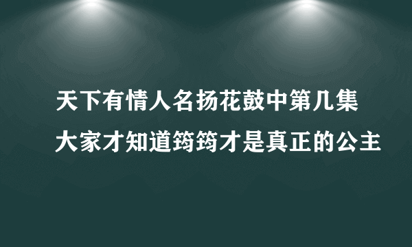 天下有情人名扬花鼓中第几集大家才知道筠筠才是真正的公主