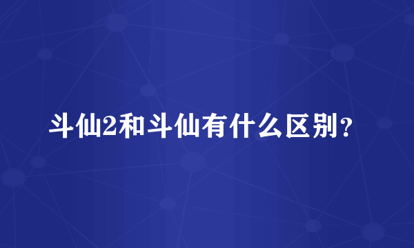 斗仙2和斗仙有什么区别？