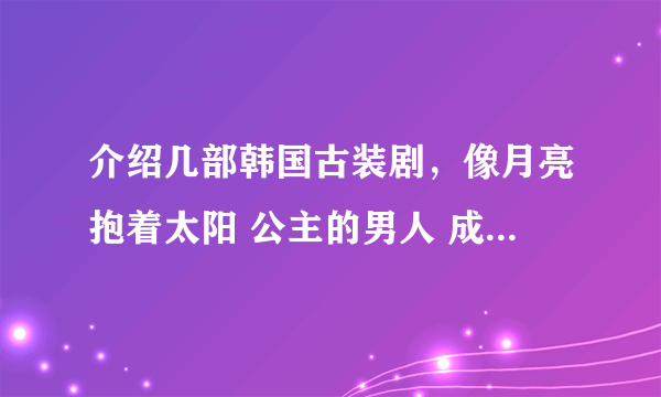 介绍几部韩国古装剧，像月亮抱着太阳 公主的男人 成均馆绯闻一样