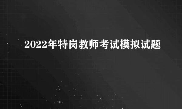 2022年特岗教师考试模拟试题