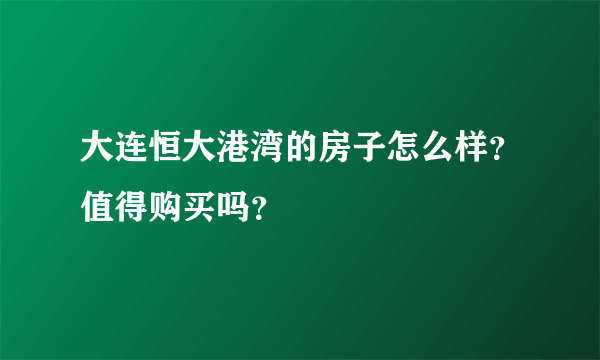 大连恒大港湾的房子怎么样？值得购买吗？