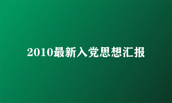 2010最新入党思想汇报