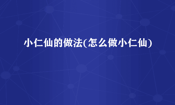 小仁仙的做法(怎么做小仁仙)