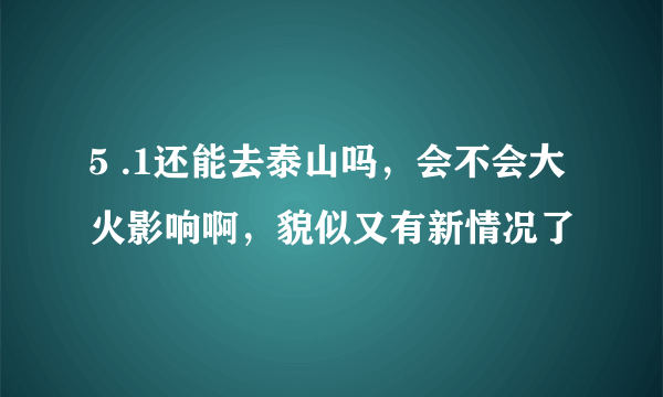 5 .1还能去泰山吗，会不会大火影响啊，貌似又有新情况了