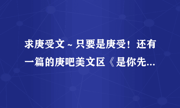 求庚受文～只要是庚受！还有一篇的庚吧美文区《是你先招惹我们的》