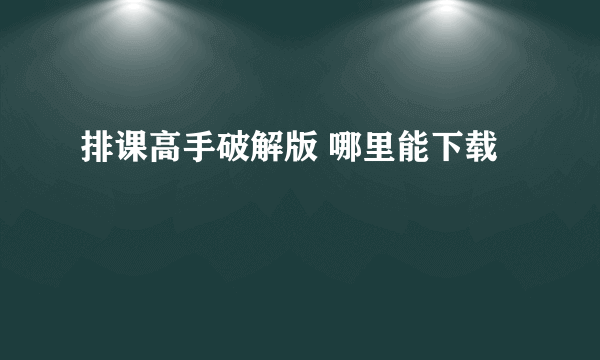 排课高手破解版 哪里能下载