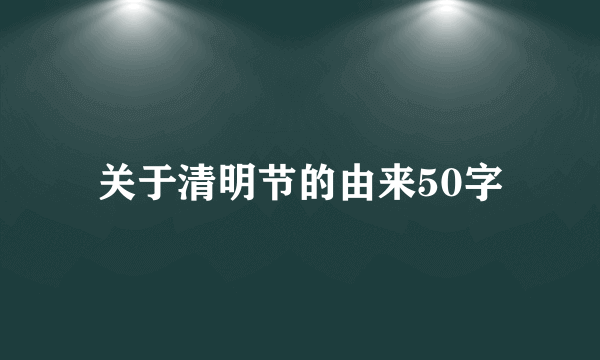 关于清明节的由来50字