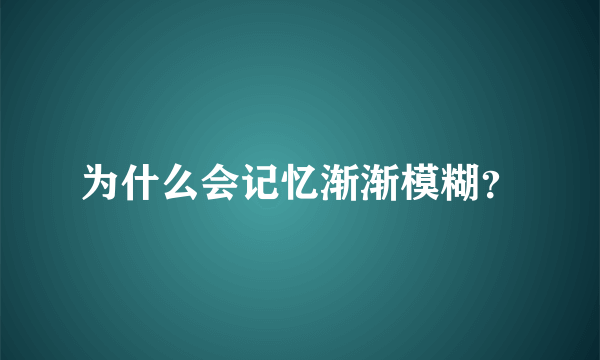 为什么会记忆渐渐模糊？