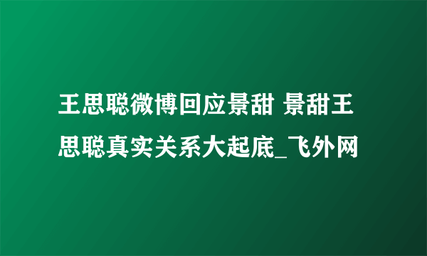 王思聪微博回应景甜 景甜王思聪真实关系大起底_飞外网