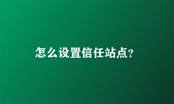 怎么设置信任站点？