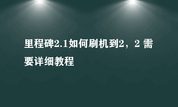 里程碑2.1如何刷机到2，2 需要详细教程