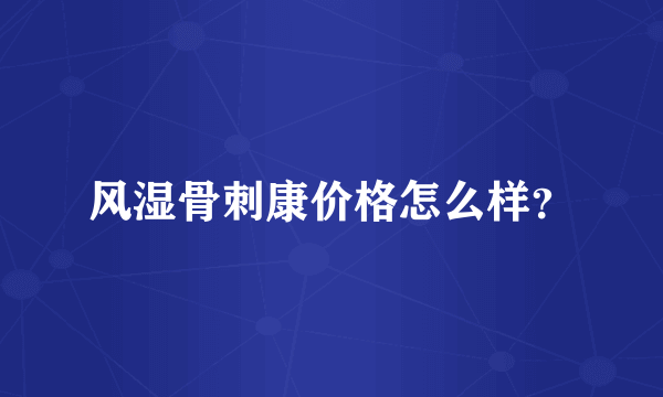 风湿骨刺康价格怎么样？