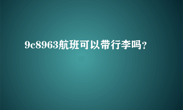 9c8963航班可以带行李吗？